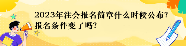 2023年注會(huì)報(bào)名簡(jiǎn)章什么時(shí)候公布？報(bào)名條件變了嗎？