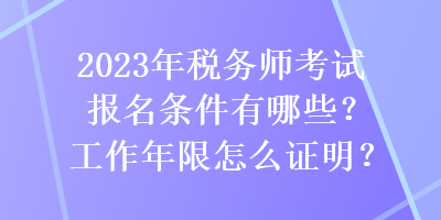 2023年稅務(wù)師考試報名條件有哪些？工作年限怎么證明？