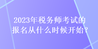 2023年稅務(wù)師考試的報名從什么時候開始？