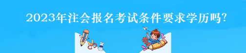 2023年注會(huì)報(bào)名考試條件要求學(xué)歷嗎？