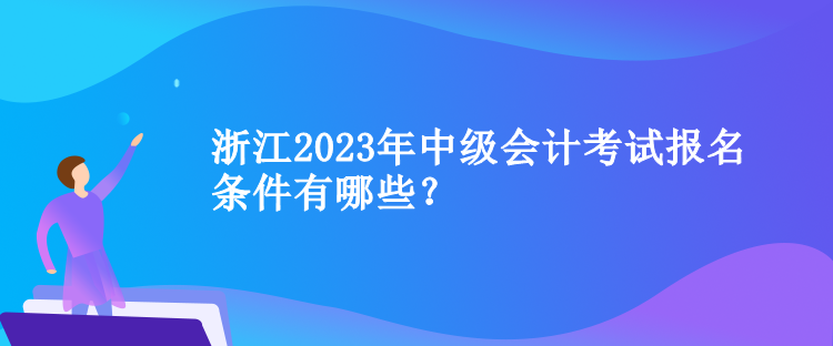 浙江2023年中級會計考試報名條件有哪些？