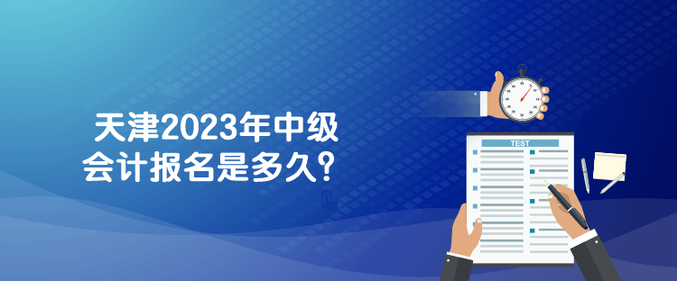 天津2023年中級會計報名是多久？