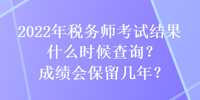 2022年稅務(wù)師考試結(jié)果什么時(shí)候查詢？成績會(huì)保留幾年？