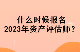 什么時候報名2023年資產(chǎn)評估師？