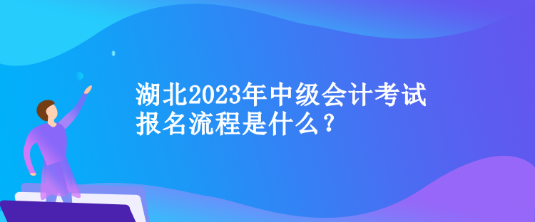 湖北2023年中級會計考試報名流程是什么？