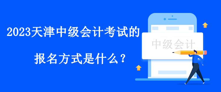 2023天津中級(jí)會(huì)計(jì)考試的報(bào)名方式是什么？