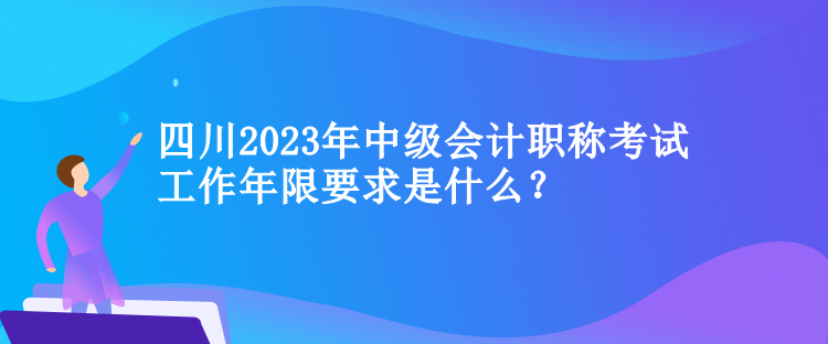 四川2023年中級會計職稱考試工作年限要求是什么？