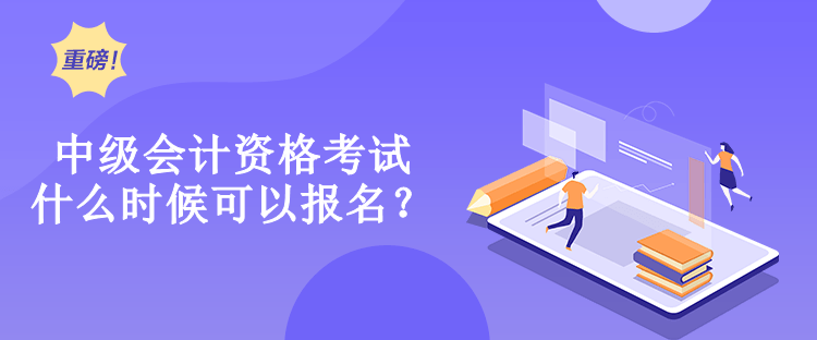 中級(jí)會(huì)計(jì)資格考試什么時(shí)候可以報(bào)名？