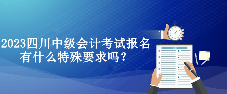 2023四川中級(jí)會(huì)計(jì)考試報(bào)名有什么特殊要求嗎？