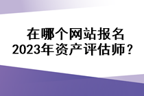 在哪個(gè)網(wǎng)站報(bào)名2023年資產(chǎn)評(píng)估師？