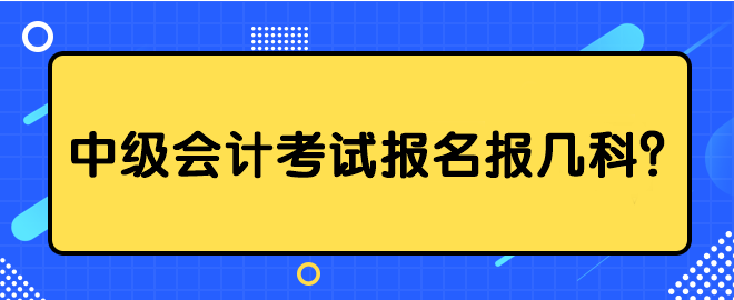 中級會計考試報名報幾科？