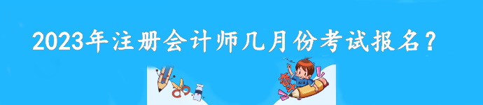 2023年注冊會計師幾月份考試報名？截至到什么時候？