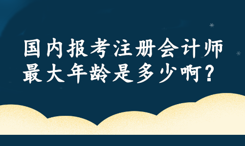 國內(nèi)報考注冊會計師最大年齡是多少?。? suffix=