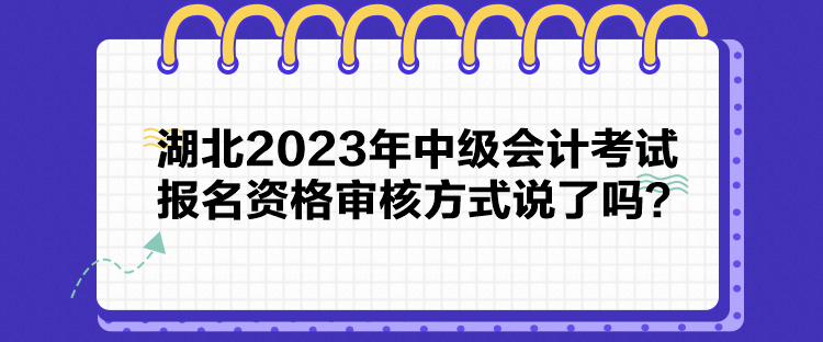 湖北2023年中級(jí)會(huì)計(jì)考試報(bào)名資格審核方式說了嗎？