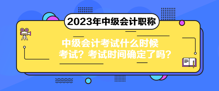 中級會計考試什么時候考試？考試時間確定了嗎？