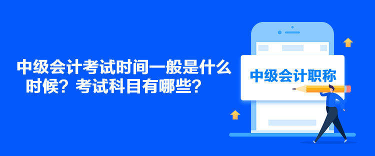 中級會計考試時間一般是什么時候？考試科目有哪些？