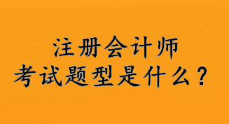 注冊(cè)會(huì)計(jì)師考試題型是什么？