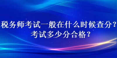 稅務師考試一般在什么時候查分？考試多少分合格？