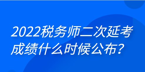 2022年稅務師二次延考成績什么時候公布？