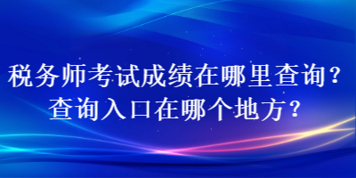 稅務(wù)師考試成績?cè)谀睦锊樵?？查詢?nèi)肟谠谀膫€(gè)地方？