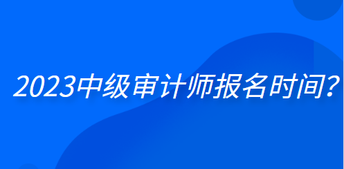 2023中級審計師報名時間？