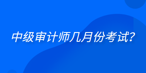  中級審計師幾月份考試？