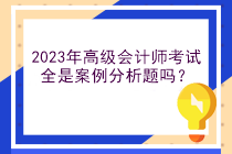 2023年高級(jí)會(huì)計(jì)師考試全是案例分析題嗎？