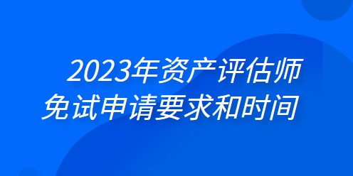 2023年資產(chǎn)評估師免試申請要求和時間 一鍵了解>