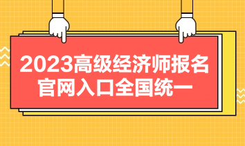 2023高級經(jīng)濟(jì)師報(bào)名官網(wǎng)入口全國統(tǒng)一