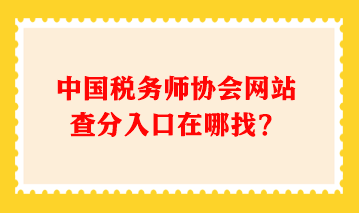 中國稅務(wù)師協(xié)會網(wǎng)站查分入口在哪找？