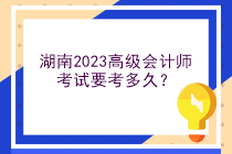 湖南2023高級會計師考試要考多久？