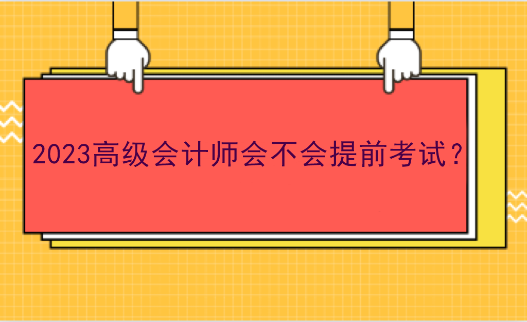 2023高級會計師會不會提前考試？