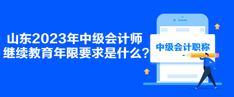 山東2023年中級(jí)會(huì)計(jì)師繼續(xù)教育年限要求是什么？