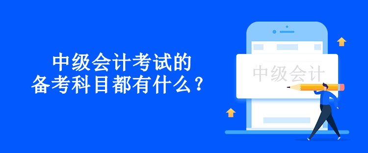 中級(jí)會(huì)計(jì)考試的備考科目都有什么？