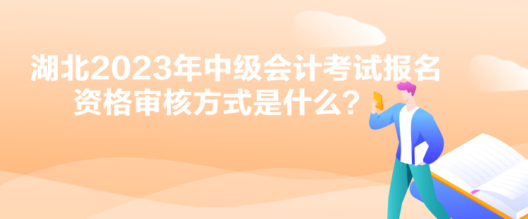 湖北2023年中級(jí)會(huì)計(jì)考試報(bào)名資格審核方式是什么？