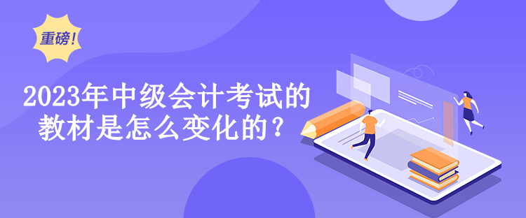  2023年中級會計考試的教材是怎么變化的？