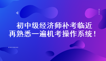 初中級(jí)經(jīng)濟(jì)師補(bǔ)考臨近 再熟悉一遍機(jī)考操作系統(tǒng)！