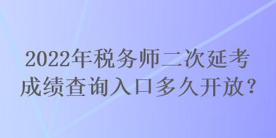 2022年稅務(wù)師二次延考成績查詢?nèi)肟诙嗑瞄_放？