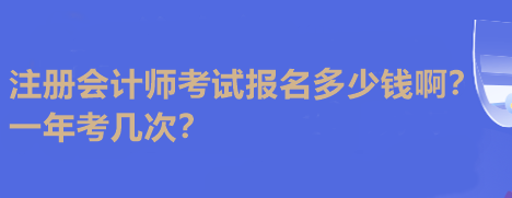 注冊會計師考試報名多少錢??？一年考幾次？