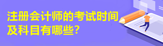 注冊(cè)會(huì)計(jì)師的考試時(shí)間及科目有哪些？