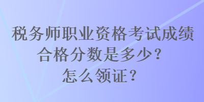 稅務(wù)師職業(yè)資格考試成績合格分數(shù)是多少？怎么領(lǐng)證？