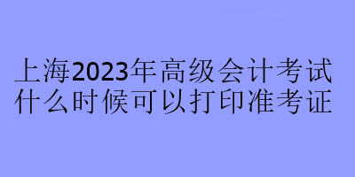 上海2023年高級會計考試什么時候可以打印準(zhǔn)考證？