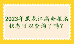 2023年黑龍江高會(huì)報(bào)名狀態(tài)可以查詢(xún)了嗎？