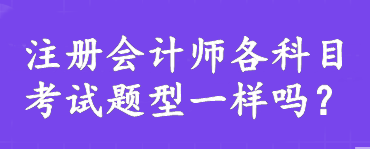 注冊(cè)會(huì)計(jì)師各科目考試題型一樣嗎？