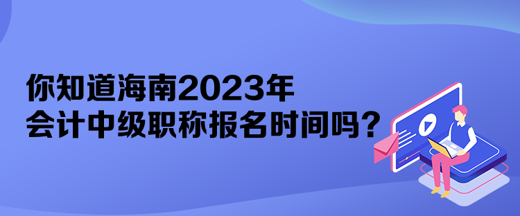 你知道海南2023年會(huì)計(jì)中級(jí)職稱(chēng)報(bào)名時(shí)間嗎？