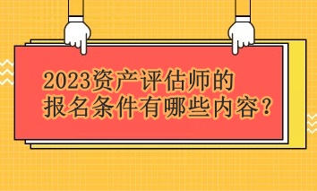 2023資產(chǎn)評(píng)估師的報(bào)名條件有哪些內(nèi)容？