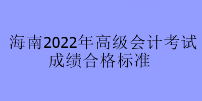 海南2022年高級會計考試合格標準