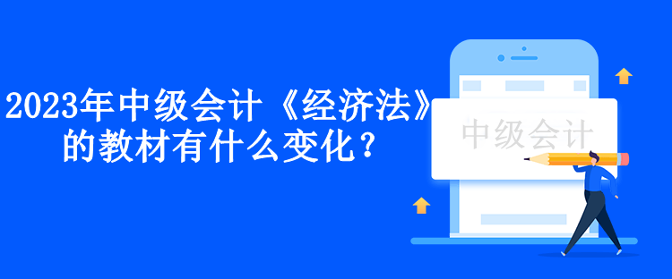 2023年中級會計《經(jīng)濟法》的教材有什么變化？