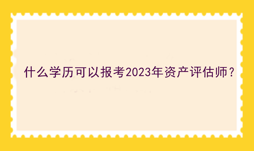 什么學(xué)歷可以報(bào)考2023年資產(chǎn)評估師？