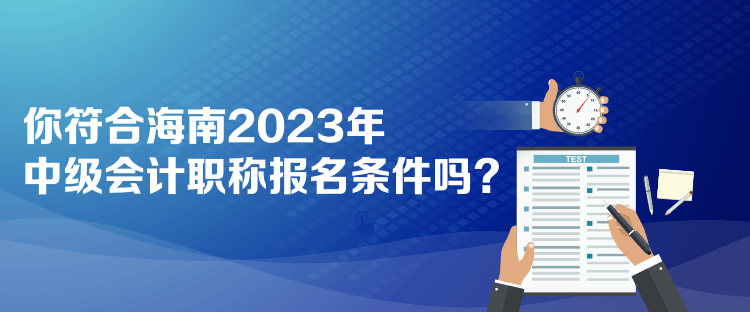 你符合海南2023年中級會(huì)計(jì)職稱報(bào)名條件嗎？